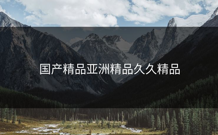 国产精品亚洲精品久久精品 国产精品亚洲精品久久精品