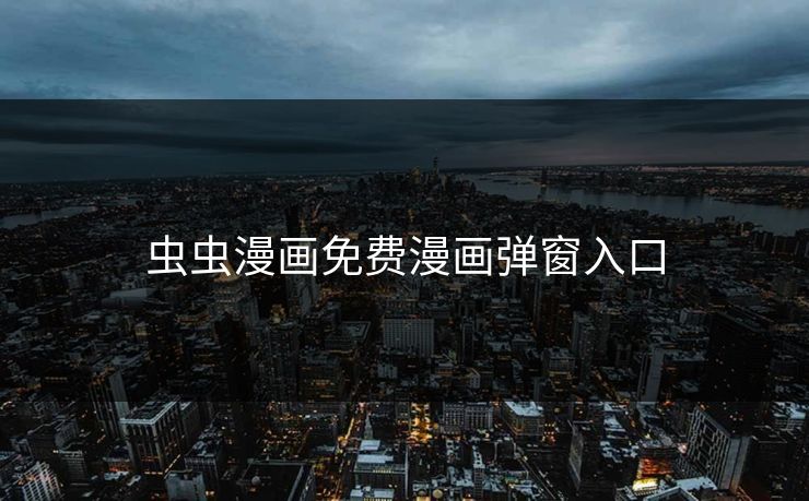 虫虫漫画免费漫画弹窗入口 虫虫漫画免费漫画弹窗入口