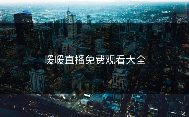 暖暖直播免费观看大全 暖暖直播免费观看大全