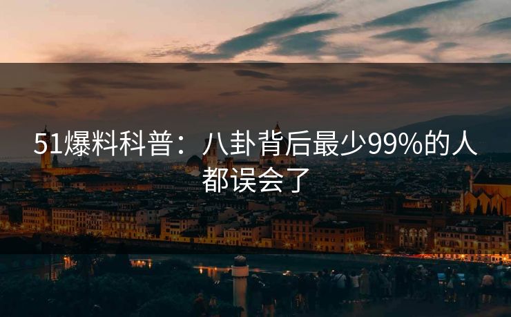 51爆料科普：八卦背后最少99%的人都误会了