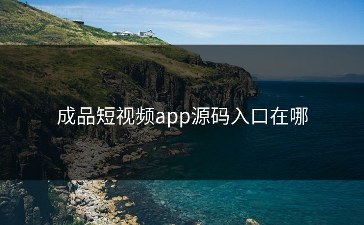 成品短视频app源码入口在哪