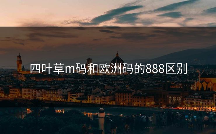 四叶草m码和欧洲码的888区别 四叶草m码和欧洲码的888区别