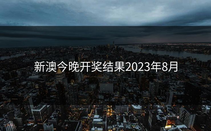 新澳今晚开奖结果2023年8月