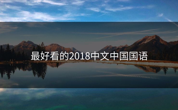 最好看的2018中文中国国语 最好看的2018中文中国国语