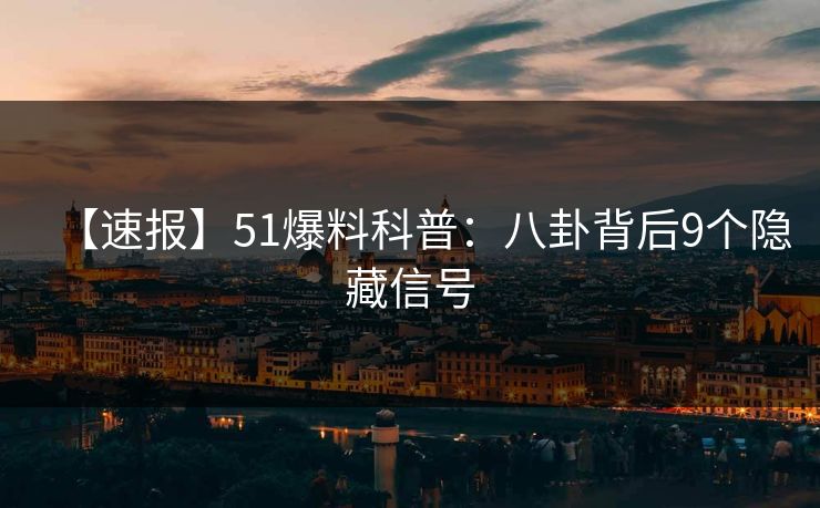 【速报】51爆料科普：八卦背后9个隐藏信号