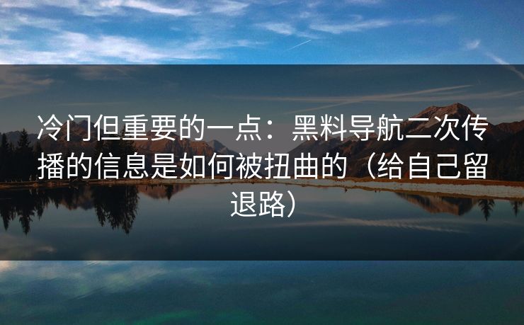 冷门但重要的一点:黑料导航二次传播的信息是如何被扭曲的(给自己留退路) 冷门但重要的一点:黑料导航二次传播的信息是如何被扭曲的(给自己留退路)